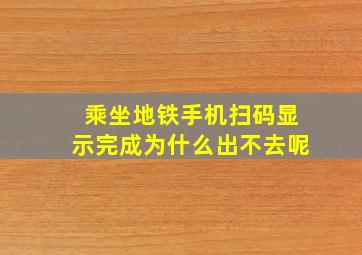 乘坐地铁手机扫码显示完成为什么出不去呢