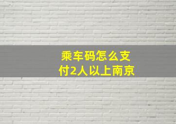 乘车码怎么支付2人以上南京