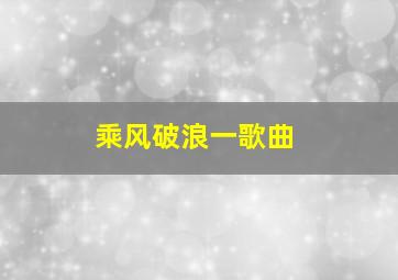 乘风破浪一歌曲