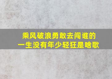 乘风破浪勇敢去闯谁的一生没有年少轻狂是啥歌