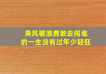 乘风破浪勇敢去闯谁的一生没有过年少轻狂