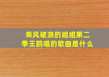 乘风破浪的姐姐第二季王鸥唱的歌曲是什么