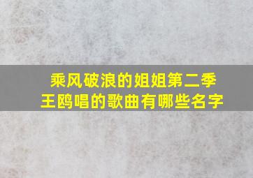 乘风破浪的姐姐第二季王鸥唱的歌曲有哪些名字