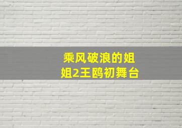 乘风破浪的姐姐2王鸥初舞台