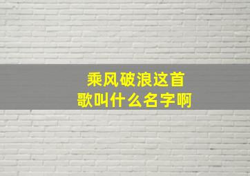 乘风破浪这首歌叫什么名字啊