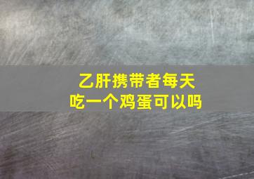 乙肝携带者每天吃一个鸡蛋可以吗