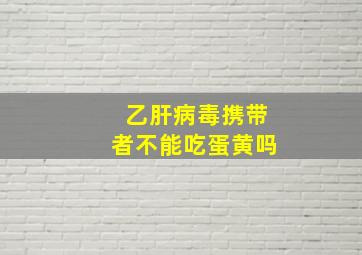 乙肝病毒携带者不能吃蛋黄吗