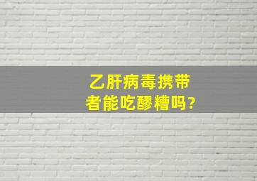 乙肝病毒携带者能吃醪糟吗?