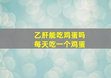 乙肝能吃鸡蛋吗每天吃一个鸡蛋