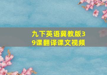 九下英语冀教版39课翻译课文视频