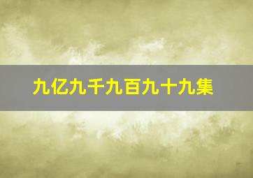 九亿九千九百九十九集