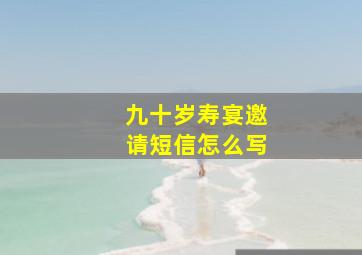 九十岁寿宴邀请短信怎么写