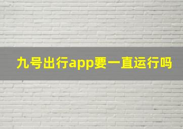 九号出行app要一直运行吗