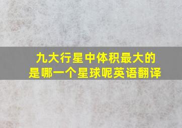 九大行星中体积最大的是哪一个星球呢英语翻译