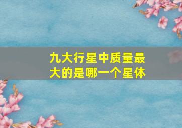 九大行星中质量最大的是哪一个星体