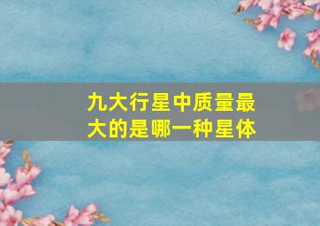 九大行星中质量最大的是哪一种星体