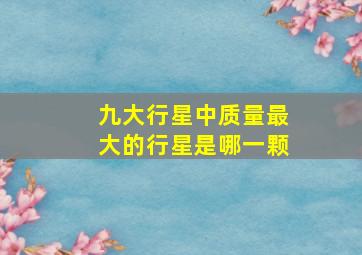 九大行星中质量最大的行星是哪一颗