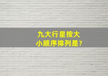 九大行星按大小顺序排列是?