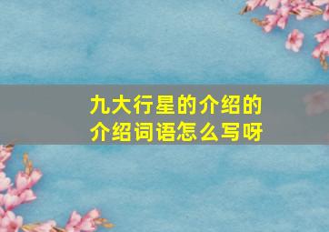 九大行星的介绍的介绍词语怎么写呀