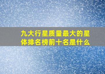 九大行星质量最大的星体排名榜前十名是什么