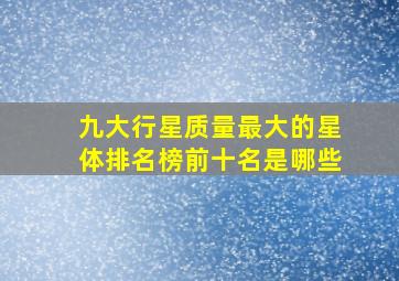 九大行星质量最大的星体排名榜前十名是哪些