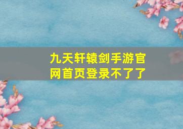 九天轩辕剑手游官网首页登录不了了