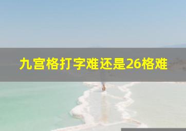 九宫格打字难还是26格难