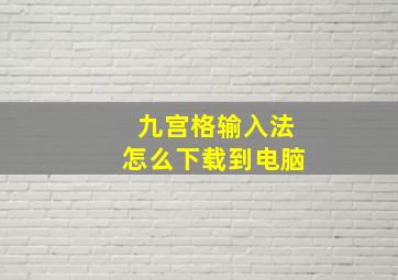 九宫格输入法怎么下载到电脑