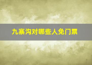 九寨沟对哪些人免门票