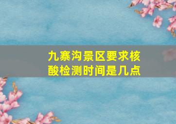 九寨沟景区要求核酸检测时间是几点