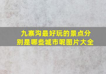 九寨沟最好玩的景点分别是哪些城市呢图片大全