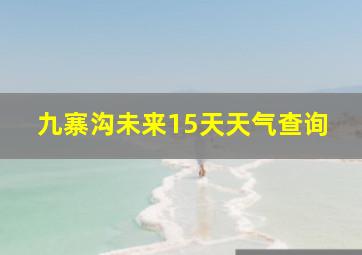 九寨沟未来15天天气查询