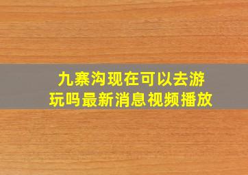 九寨沟现在可以去游玩吗最新消息视频播放