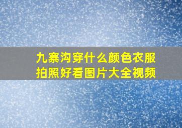 九寨沟穿什么颜色衣服拍照好看图片大全视频