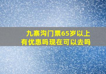 九寨沟门票65岁以上有优惠吗现在可以去吗