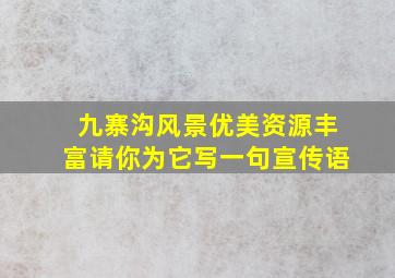 九寨沟风景优美资源丰富请你为它写一句宣传语