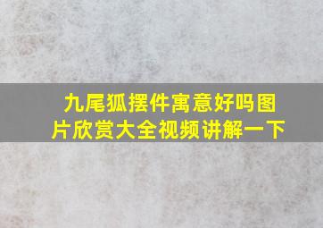 九尾狐摆件寓意好吗图片欣赏大全视频讲解一下