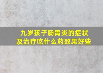 九岁孩子肠胃炎的症状及治疗吃什么药效果好些