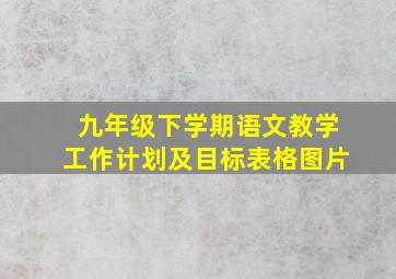 九年级下学期语文教学工作计划及目标表格图片