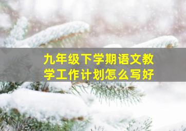 九年级下学期语文教学工作计划怎么写好