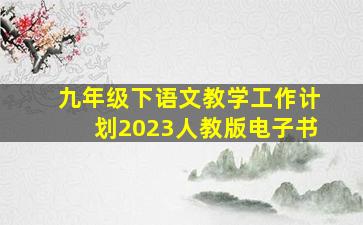 九年级下语文教学工作计划2023人教版电子书