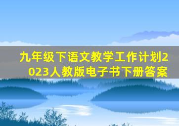 九年级下语文教学工作计划2023人教版电子书下册答案