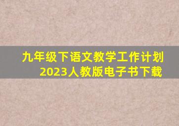 九年级下语文教学工作计划2023人教版电子书下载