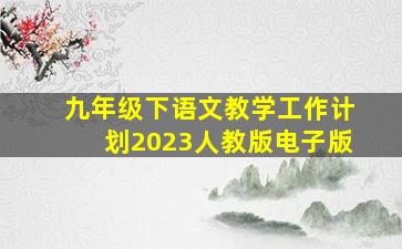 九年级下语文教学工作计划2023人教版电子版