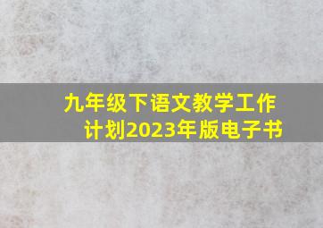 九年级下语文教学工作计划2023年版电子书