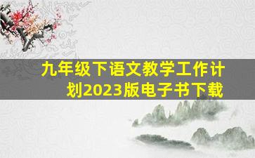 九年级下语文教学工作计划2023版电子书下载