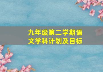 九年级第二学期语文学科计划及目标