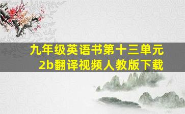 九年级英语书第十三单元2b翻译视频人教版下载