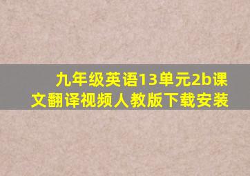 九年级英语13单元2b课文翻译视频人教版下载安装