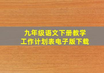 九年级语文下册教学工作计划表电子版下载